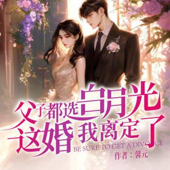 父子都选白月光，这婚我离定了