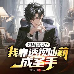 妇科实习？我靠透视仙葫成圣手